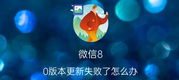 微信8.0版本更新失败了怎么办 手机版本过低，不支持微信功能了怎么办？